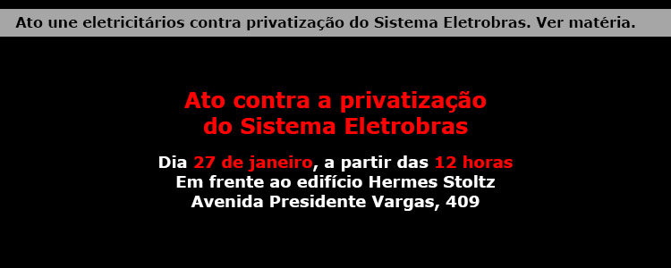 Ato une eletricit�rios contra privatiza��o do Sistema Eletrobras. Ver mat�ria.