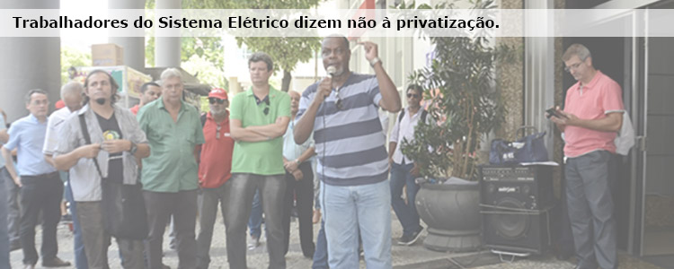 Trabalhadores do Sistema El�trico dizem n�o � privatiza��o.