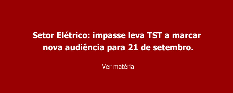 Setor Elï¿½trico: impasse leva TST a marcar nova audiï¿½ncia para 21 de setembro.